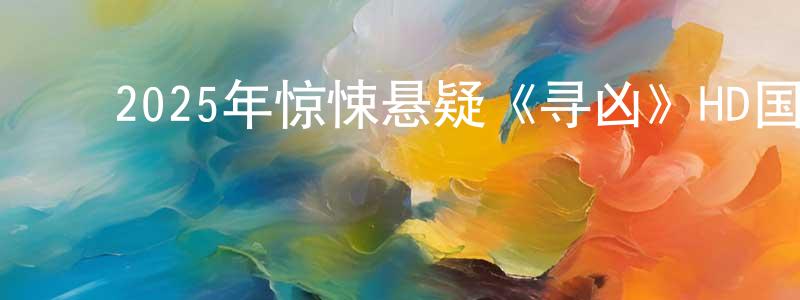 蔡文明的动漫综艺大全,2025年惊悚悬疑《寻凶》HD国语中字迅雷下载_电影天堂